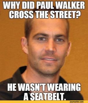 savage meme of dead paul walker meme - Why Did Paul Walker Cross The Street? He Wasnt Wearing A Seatbelt.