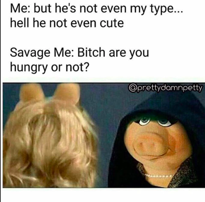 savage meme of evil ms piggy - Me but he's not even my type... hell he not even cute Savage Me Bitch are you hungry or not?