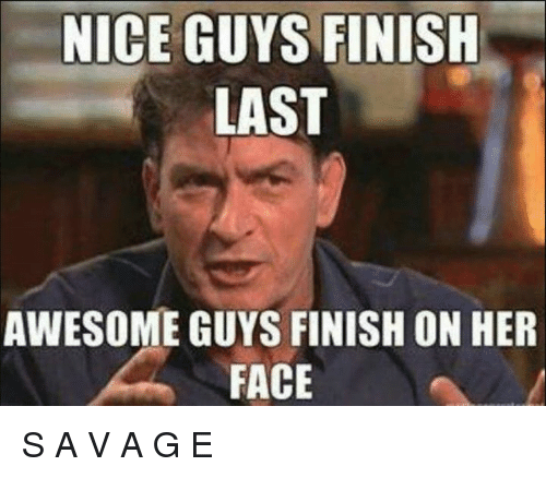 savage meme of nice guys finish last awesome guys finish - Nice Guys Finish Last Awesome Guys Finish On Her Face Savage