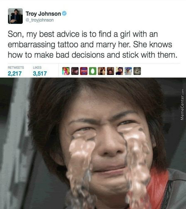 savage meme of Troy Johnson Son, my best advice is to find a girl with an embarrassing tattoo and marry her. She knows how to make bad decisions and stick with them. 2,2173,517 38078210 2,217 3,517 MemeCenter.com
