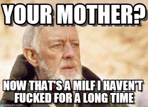 whatsapp memes english - Your Mother? Now That'S A Milf I Havent Fucked For A Long Time memegen.com