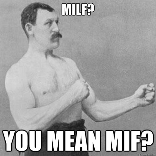 overly manly man meme - Milf? You Mean Mif?