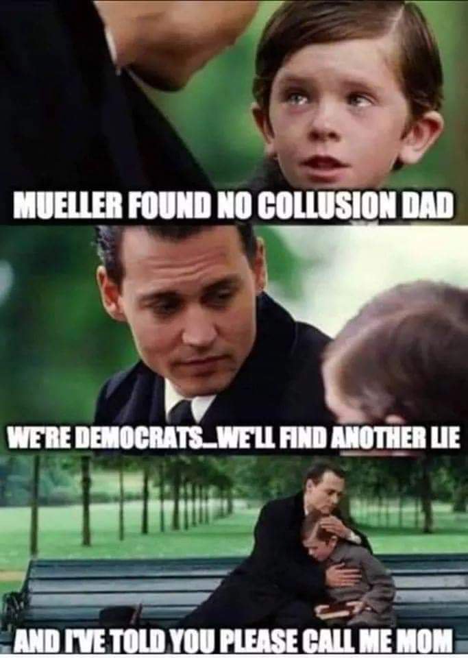 liberal memes - Mueller Found No Collusion Dad Were DEMOCRATS_WELL And Another Lie And Ive Told You Please Call Me Mom