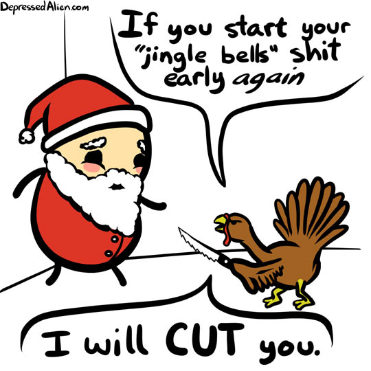 turkey vs santa meme - Depressed Alien.com If you start your "jingle bells shit early again I will Cut you.