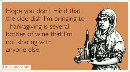 thanksgiving day someecards - Hope you don't mind that the side dish I'm bringing to Thanksgiving is several bottles of wine that I'm not sharing with anyone else. OnSumo.com