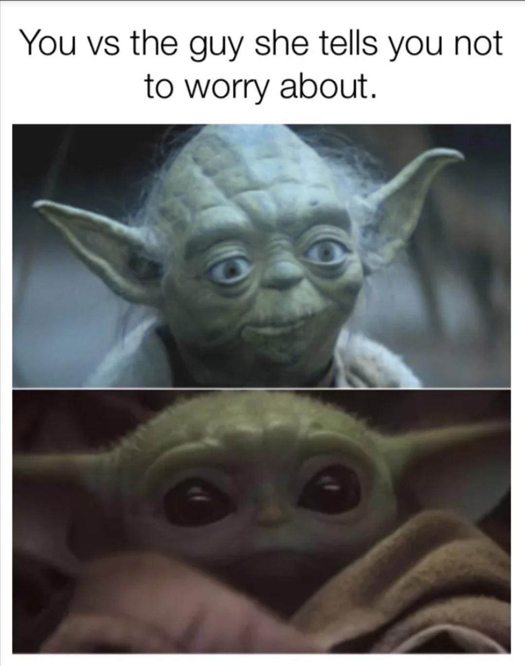 baby yoda meme - You vs the guy she tells you not to worry about