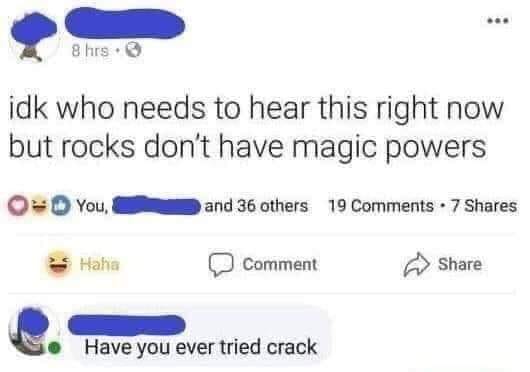 web page - 8 hrs. idk who needs to hear this right now but rocks don't have magic powers On You and 36 others 19 . 7 Haha Comment Have you ever tried crack