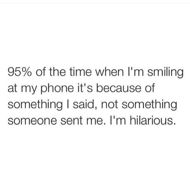 meaningful best friend quotes aesthetic - 95% of the time when I'm smiling at my phone it's because of something I said, not something someone sent me. I'm hilarious.
