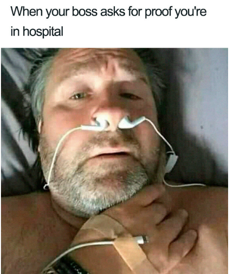 funny work memes - When your boss asks for proof you're in hospital
