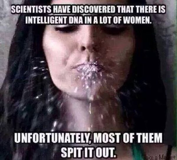 funny adult memes - Scientists Have Discovered That There Is Intelligent Dna In A Lot Of Women. Unfortunately, Most Of Them Spit It Out. Mo