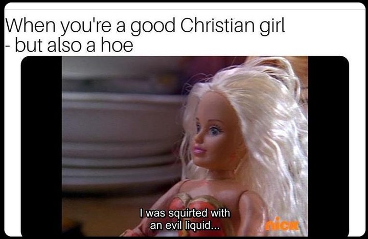 dirty memes - When you're a good Christian girl but also a hoe I was squirted with an evil liquid...