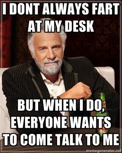 interesting man in the world - I Dont Always Fart At My Desk But When I Do, Everyone Wants To Come Talk To Me memegenerator.net
