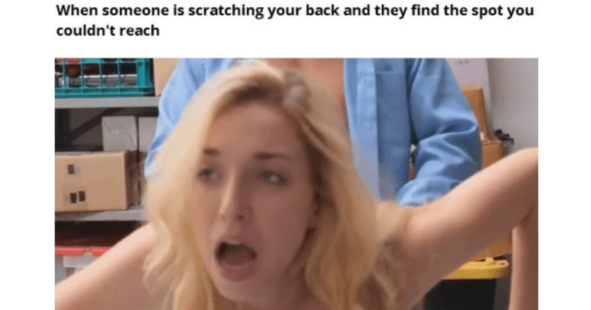 dirty memes - When someone is scratching your back and they find the spot you couldn't reach