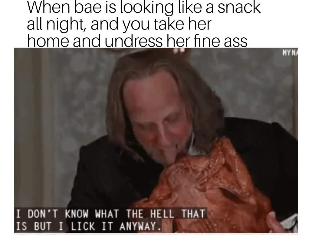 photo caption - When bae is looking a snack all night, and you take her home and undress her fine ass Nyna I Don'T Know What The Hell That Is But I Lick It Anyway.
