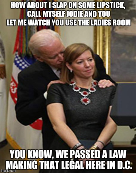 inappropriate joe biden - How About I Slap On Some Lipstick, Call Myself Jodie And You Let Me Watch You Use The Ladies Room You Know, We Passed A Law Making That Legal Here In D.C. imgflip.com