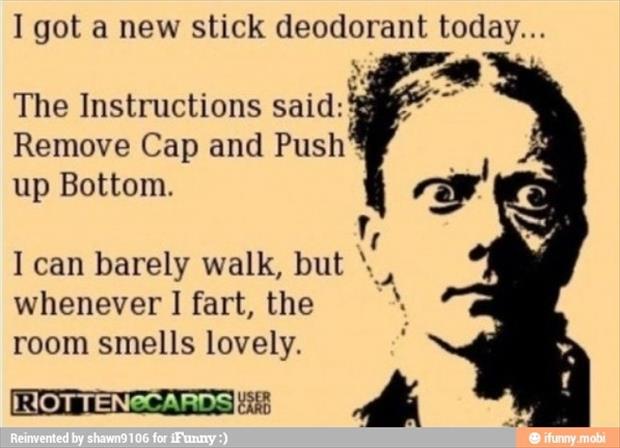 funny fart jokes - I got a new stick deodorant today... The Instructions said Remove Cap and Push up Bottom I can barely walk, but whenever I fart, the room smells lovely. Rottenecards Are Reinvented by shawn9106 for iFunny ifunny.mobi