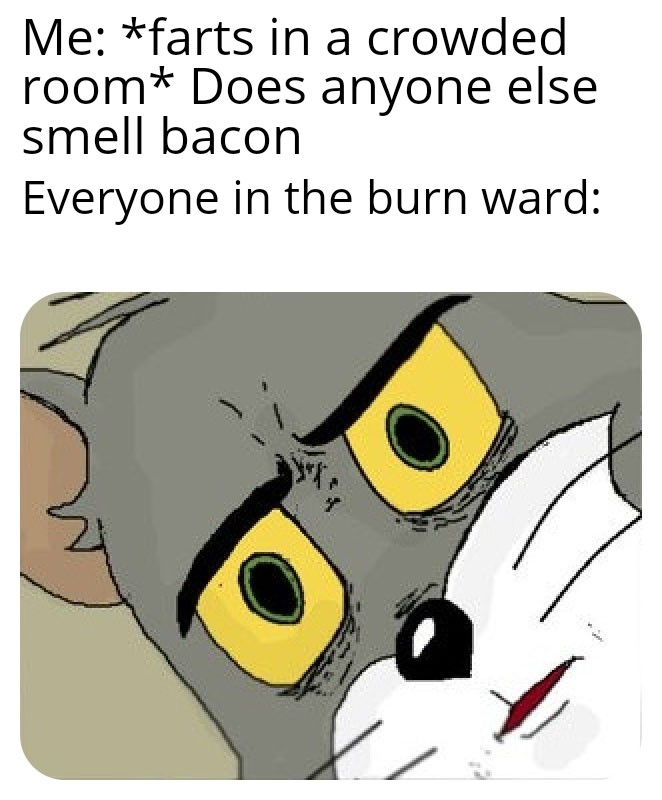 unsettled tom cat memes - Me farts in a crowded room Does anyone else smell bacon Everyone in the burn ward