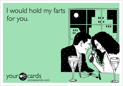 you re ugly but i love you - I would hold my farts for you. youre cards someecards.com