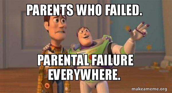 crazy parents meme - Parents Who Failed. Parental Failure Everywhere. makeameme.org