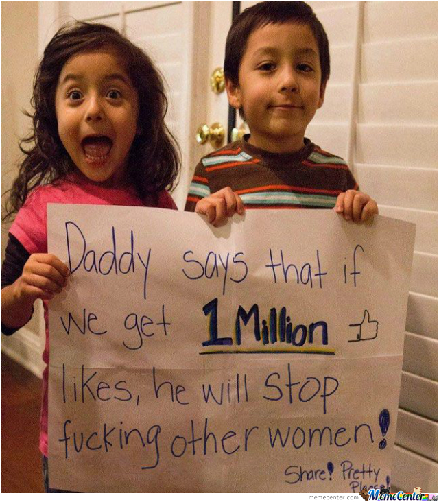 parent fail memes - Daddy says that if We get 1 Million D , he will stop fucking other women! ! Pretty, Mimetaniere