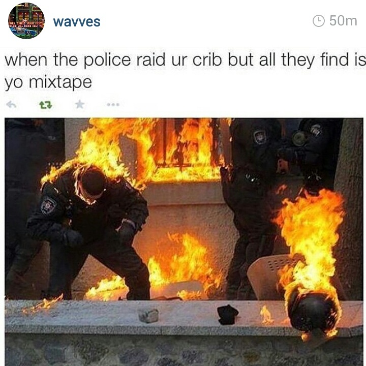 fire mixtape meme - waves 50m when the police raid ur crib but all they find is yo mixtape