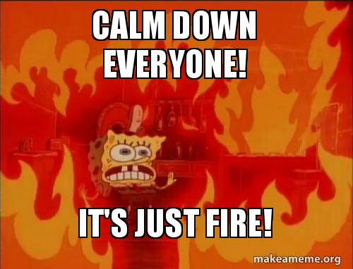 spongebob fire meme - Calm Down Everyone! It'S Just Fire! makeameme.org