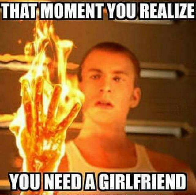 fire on meme - That Moment You Realize You Need A Girlfriend