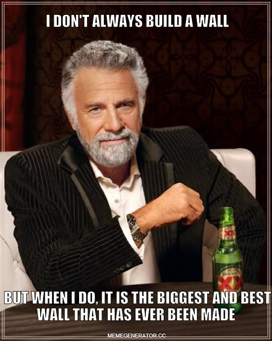 interesting man in the world - I Don'T Always Build A Wall But When I Do, It Is The Biggest And Best Wall That Has Ever Been Made Memegenerator.Cc