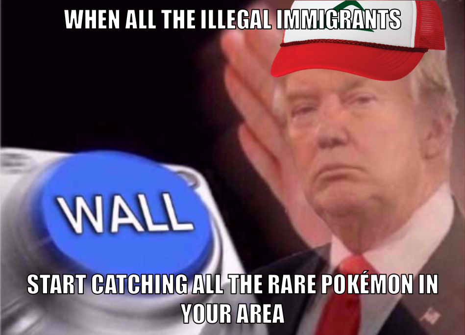 wall building intensifies - When All The Illegal Immigrants Wall Start Catching All The Rare Pokmon In Your Area