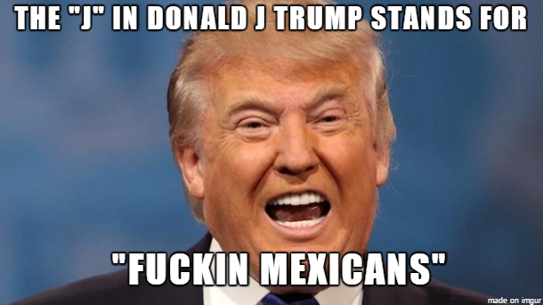 build that wall meme - The "J" In Donald J Trump Stands For "Fuckin Mexicans" made on imgur