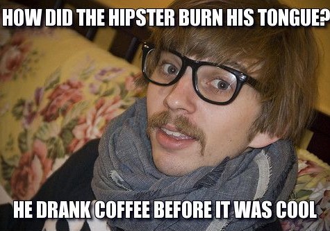 hipster glasses - How Did The Hipster Burn His Tongue? He Drank Coffee Before It Was Cool