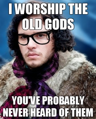 hipster jon snow meme - I Worship The Old Gods Youve Probably Never Heard Of Them