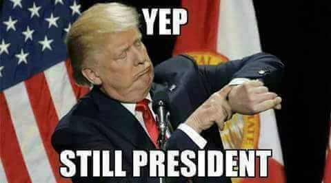 still your president donald trump - Yep Still President