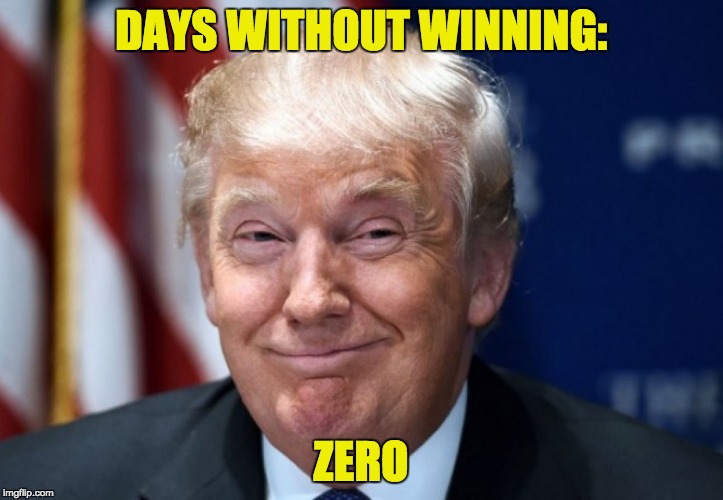 smiling donald trump - Days Without Winning Zero imgflip.com