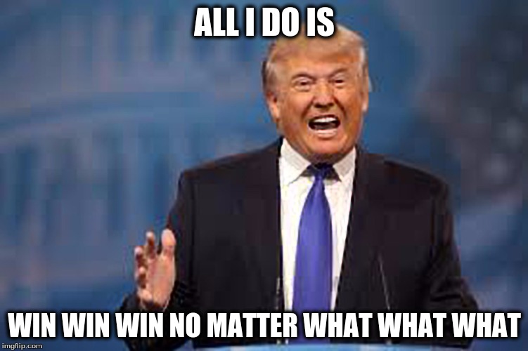 donald trump winning meme - All I Do Is Win Win Win No Matter What What What imgflip.com