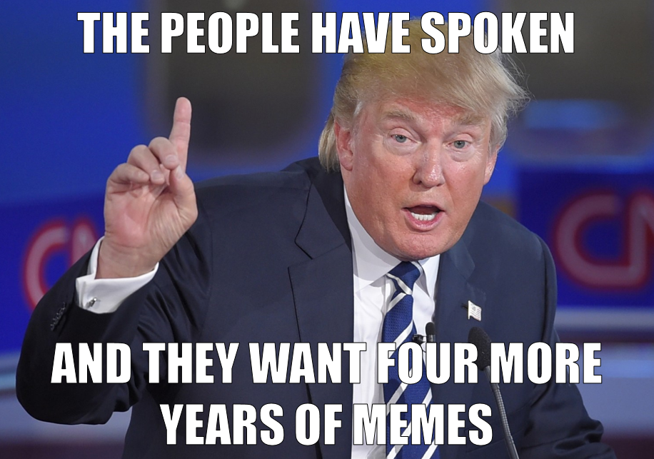 trump four more years meme - The People Have Spoken And They Want Four More Years Of Memes