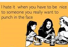 ladies who lunch funny - I hate it when you have to be nice to someone you really want to punch in the face