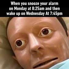 funny memes - When you snooze your alarm on Monday at am and then wake up on Wednesday At pm