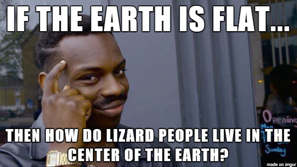 flat earth lizard people meme - If The Earth Is Flat... Opening Then How Do Lizard People Live In The Center Of The Earth? Sunday made on imgur