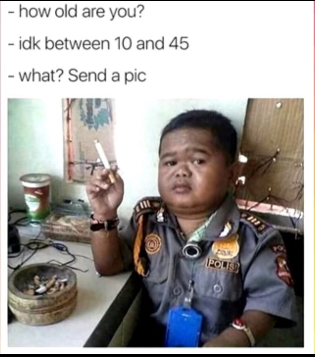 funny memes - how old are you? idk between 10 and 45 what? Send a pic Polis Om