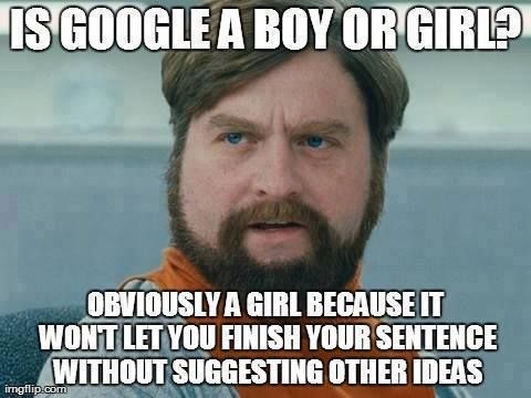 funny memes - Is Google A Boy Or Girl? Obviously A Girl Because It Wont Let You Finish Your Sentence Without Suggesting Other Ideas imgflip.com