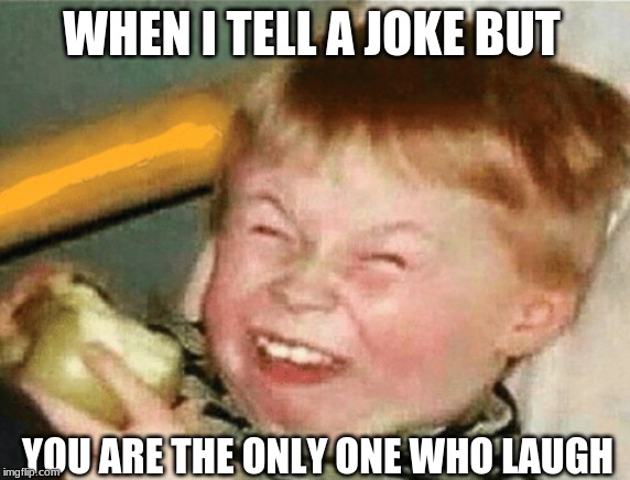 funny memes - When I Tell A Joke But You Are The Only One Who Laugh
