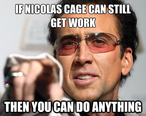 nicolas cage - If Nicolas Cage Can Still Get Work Then You Can Do Anything Guckmeme.com