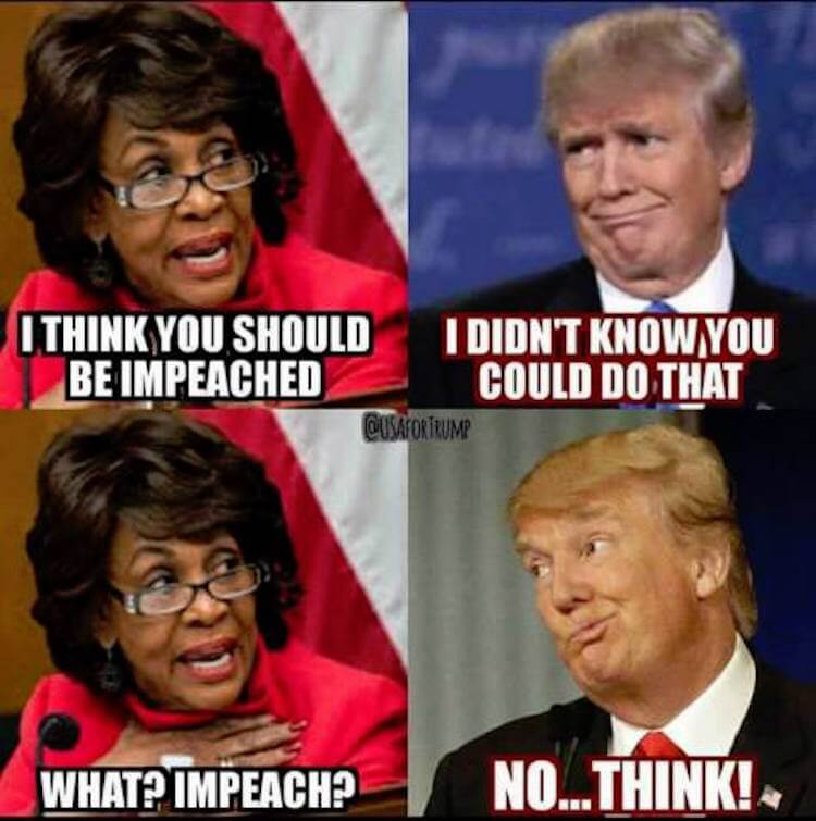 maxine waters memes - Lthink You Should I Didn'T Know You Be Impeached Could Do That Qusafortrump What? Impeach? No... Think!