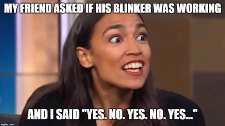 aoc memes - My Friend Asked If His Blinker Was Working And I Said "Yes. No. Yes. No. Yes..."