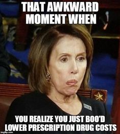 nancy pelosi memes - That Awkward Moment When You Realize You Just Boo'D Lower Prescription Drug Costs