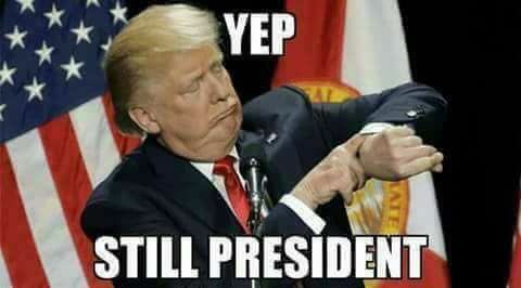 yep still your president - Yep Still President
