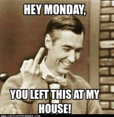 monday meme - Hey Monday, You Left This At My House!
