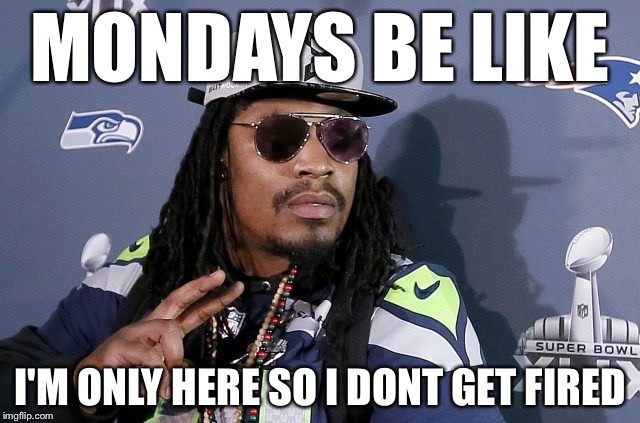 monday memes - Mondays Be Super Bowl I'M Only Here So I Dont Get Fired imgflip.com