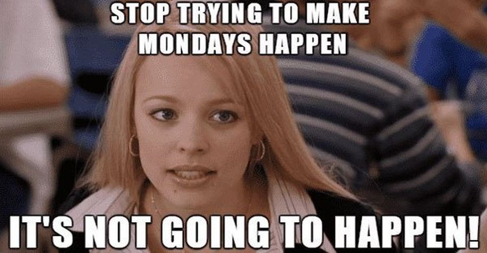 regina george - Stop Trying To Make Mondays Happen It'S Not Going To Happen!